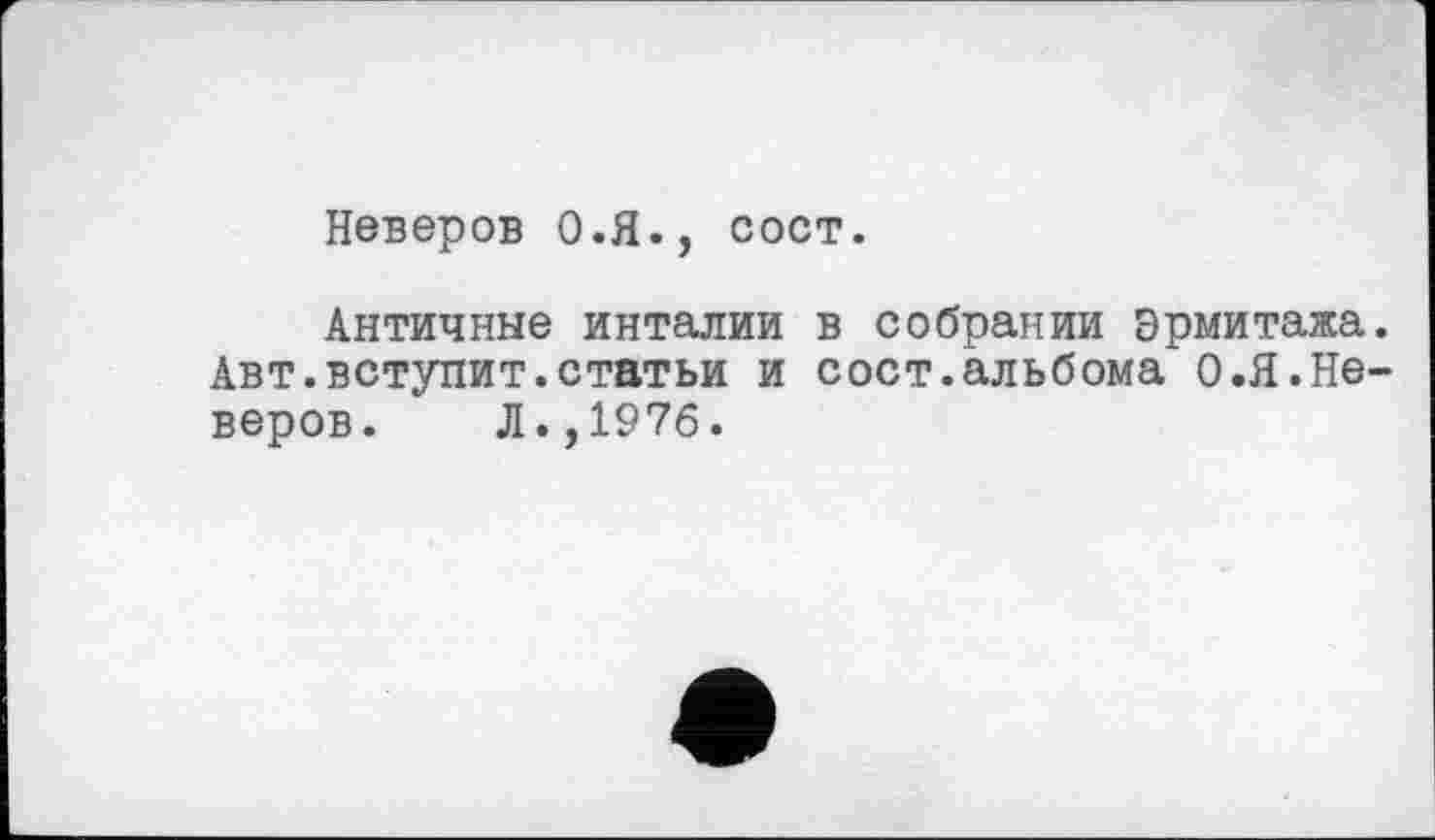 ﻿Неверов О.Я., сост.
Античные инталии в собрании Эрмитажа. Авт.вступит.статьи и сост.альбома О.Я.Неверов. Л.,1976.